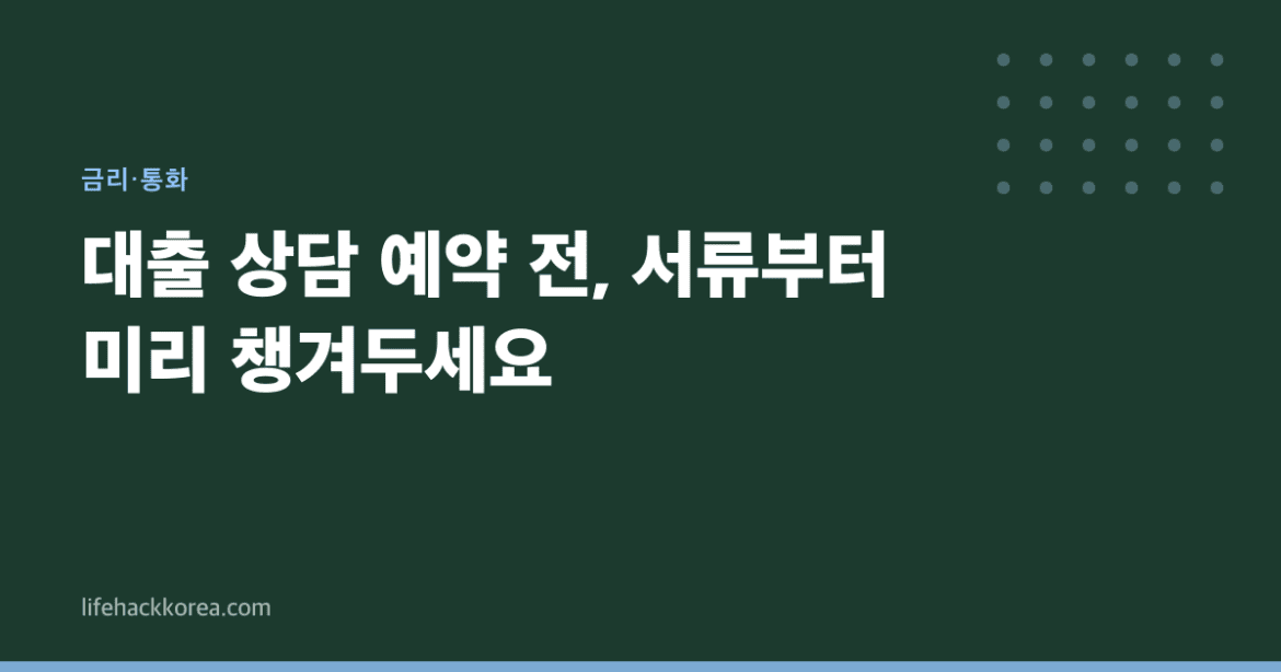 대출 상담 예약 전, 서류부터 미리 챙겨두세요