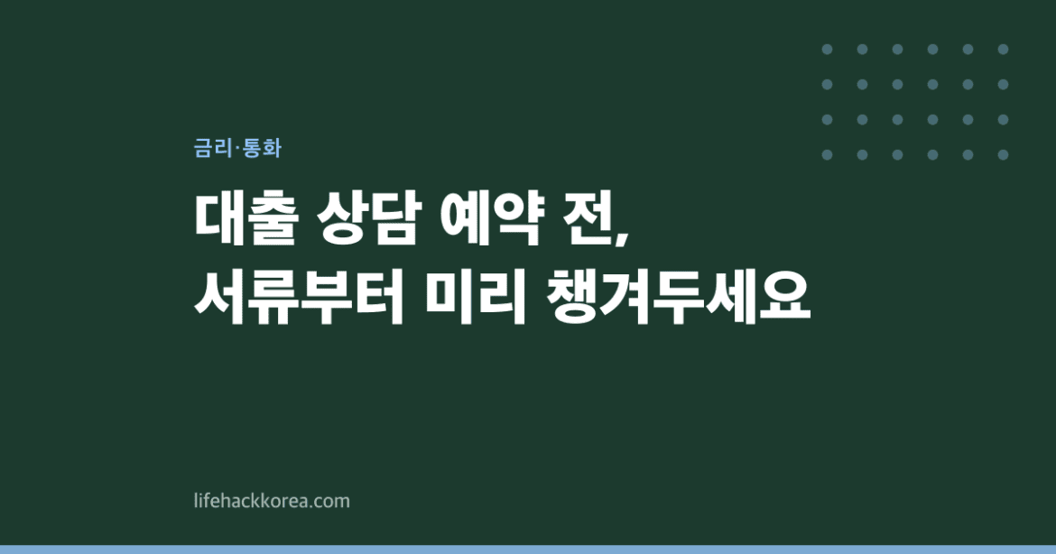 대출 상담 예약 전, 서류부터 미리 챙겨두세요